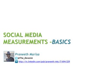SOCIAL MEDIA
MEASUREMENTS –BASICS
   Praneeth Marisa
    @The_Devante
     http://in.linkedin.com/pub/praneeth-mkc/7/694/229
 