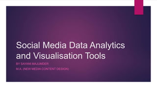 Social Media Data Analytics
and Visualisation Tools
BY SAYANI MAJUMDER
M.A. (NEW MEDIA CONTENT DESIGN)
 