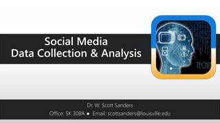 Dr. W. Scott Sanders
Office: SK 308A ● Email: scottsanders@louisville.edu
Social Media
Data Collection & Analysis
 