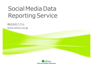 Social Media Data
 Reporting Service
株式会社ウフル
 株式会社ウフル
会社案内
 www.uhuru.co.jp
 