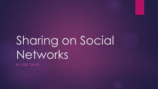 Sharing on Social
Networks
BY JOEL DAVIS
 