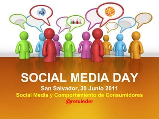 SOCIAL MEDIA DAYSan Salvador, 30 Junio 2011Social Media y Comportamiento de Consumidores@retoleder 