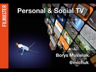 Personal & Social TV




           Borys Musielak
                @michuk
 