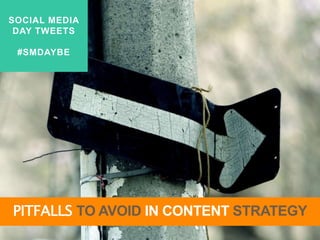 SOCIAL MEDIA
DAY TWEETS
#SMDAYBE
PITFALLS TO AVOID IN CONTENT STRATEGY
 