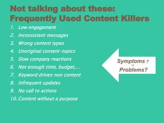 Not talking about these:
Frequently Used Content Killers
1. Low engagement
2. Inconsistent messages
3. Wrong content types...