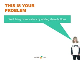 THIS IS YOUR
PROBLEM
We’ll bring more visitors by adding share buttons
 