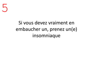 5
     Si vous devez vraiment en
    embaucher un, prenez un(e)
            insomniaque
 