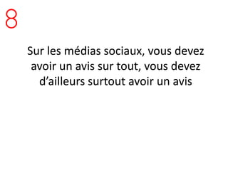 8
    Sur les médias sociaux, vous devez
     avoir un avis sur tout, vous devez
      d’ailleurs surtout avoir un avis
 