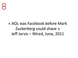 8
    « AOL was Facebook before Mark
        Zuckerberg could shave »
      Jeff Jarvis – Wired, June, 2011
 