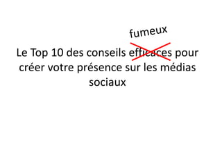 Le Top 10 des conseils efficaces pour
 créer votre présence sur les médias
               sociaux
 
