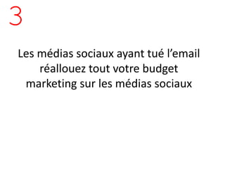 3
Les médias sociaux ayant tué l’email
    réallouez tout votre budget
 marketing sur les médias sociaux
 