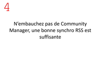 4
 N’embauchez pas de Community
Manager, une bonne synchro RSS est
            suffisante
 