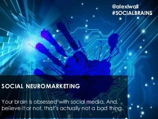 SOCIAL NEUROMARKETING
Your brain is obsessed with social media. And,
believe it or not, that’s actually not a bad thing.
@alexlwall
#SOCIALBRAINS
 