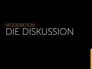 MODERATION 
DIE DISKUSSION 
 