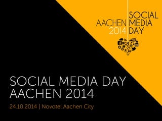 SOCIAL MEDIA DAY 
AACHEN 2014 
24.10.2014 | Novotel Aachen City 
 