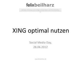 XING optimal nutzen
     Social Media Day,
        28.06.2012


         www.felixbeilharz.de
 