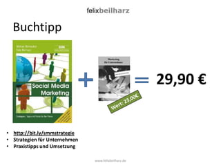 Buchtipp


                                                      29,90 €


• http://bit.ly/smmstrategie
• Strategien für Unternehmen
• Praxistipps und Umsetzung

                               www.felixbeilharz.de
 