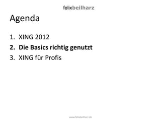 Agenda
1. XING 2012
2. Die Basics richtig genutzt
3. XING für Profis




                    www.felixbeilharz.de
 