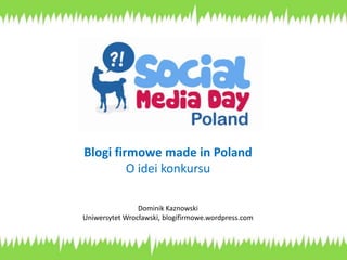 Blogi firmowe madein Poland O idei konkursu Dominik Kaznowski Uniwersytet Wrocławski, blogifirmowe.wordpress.com 
