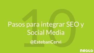 Pasos para integrar SEO y
Social Media
@EstebanCervi
 