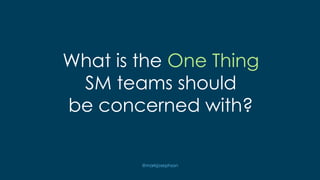 @markjosephson
What is the One Thing
SM teams should
be concerned with?