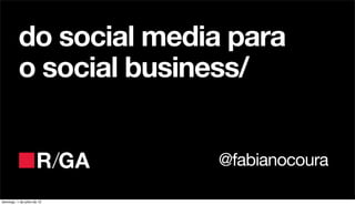 do social media para
          o social business/


                            @fabianocoura

domingo, 1 de julho de 12
 