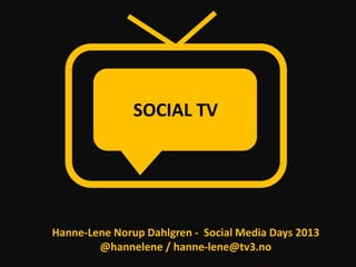 SOCIAL TV




Hanne-Lene Norup Dahlgren - Social Media Days 2013
        @hannelene / hanne-lene@tv3.no
 