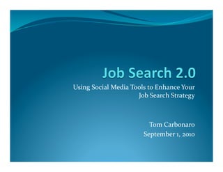 Using	
  Social	
  Media	
  Tools	
  to	
  Enhance	
  Your	
  
                              Job	
  Search	
  Strategy	
  



                                     Tom	
  Carbonaro	
  
                                   September	
  1,	
  2010	
  
 