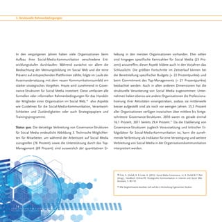 3. Strukturelle Rahmenbedingungen




In den vergangenen Jahren haben viele Organisationen beim            hebung in den meisten Organisationen vorhanden. Eher selten
Aufbau ihrer Social-Media-Kommunikation verschiedene Ent-            sind hingegen spezifische Kennzahlen für Social Media (23 Pro-
wicklungsstufen durchlaufen: Während zunächst vor allem die          zent) anzutreffen; dieser Aspekt bildete auch in den Vorjahren das
Beobachtung der Meinungsbildung im Social Web und die reine          Schlusslicht. Die größten Fortschritte im Zeitverlauf können bei
Präsenz auf entsprechenden Plattformen zählte, folgte im Laufe der   der Bereitstellung spezifischer Budgets (+ 22 Prozentpunkte) und
Auseinandersetzung mit dem neuen Kommunikationsumfeld ein            beim Commitment des Top-Managements (+ 21 Prozentpunkte)
stärker strategisches Vorgehen. Heute wird zunehmend in Gover-       beobachtet werden. Auch in allen anderen Dimensionen hat die
nance-Strukturen für Social Media investiert: Diese umfassen alle    strukturelle Verankerung von Social Media zugenommen: Unter-
formellen oder informellen Rahmenbedingungen für das Handeln         nehmen haben ebenso wie andere Organisationen die Professiona-
der Mitglieder einer Organisation im Social Web,10 also Aspekte      lisierung ihrer Aktivitäten vorangetrieben, sodass sie mittlerweile
wie Guidelines für die Social-Media-Kommunikation, Verantwort-       besser aufgestellt sind als noch vor wenigen Jahren. 55,5 Prozent
lichkeiten und Zuständigkeiten oder auch Strategiepapiere und        aller Organisationen verfügen inzwischen über mittlere bis fortge-
Trainingsprogramme.                                                  schrittene Governance-Strukturen. 2010 waren es gerade einmal
                                                                     16,1 Prozent, 2011 bereits 29,4 Prozent.11 Da die Etablierung von
Status quo. Die derzeitige Verbreitung von Governance-Strukturen     Governance-Strukturen zugleich Voraussetzung und kritischer Er-
für Social Media verdeutlicht Abbildung 3. Technische Möglichkei-    folgsfaktor für Social-Media-Kommunikation ist, kann die zuneh-
ten für Mitarbeiter, um während der Arbeitszeit auf Social Media     mende Verbreitung als Indikator für eine Verstetigung und weitere
zuzugreifen (76 Prozent) sowie die Unterstützung durch das Top-      Verbreitung von Social Media in der Organisationskommunikation
Management (69 Prozent) sind ausweislich der quantitativen Er-       interpretiert werden.




                                                                       10 Fink, S., Zerfaß, A. & Linke, A. (2012): Social Media Governance. In: A. Zerfaß & T. Pleil
                                                                       (Hrsg.), Handbuch Online-PR. Strategische Kommunikation in Internet und Social Web.
                                                                       Konstanz, S. 99-110.

                                                                       11 Alle Vergleichswerte beziehen sich auf die in Anmerkung 6 genannten Studien.




14
 