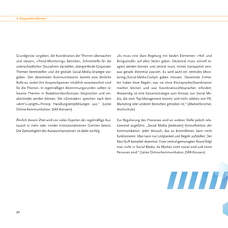 4. Kooperationsformen




Grundgerüst vorgeben, die Koordination der Themen überwachen          „Es muss eine klare Regelung mit beiden Elementen »Hol- und
und steuern, »Trend-Monitoring« betreiben, Schnittstelle für die      Bringschuld« auf allen Seiten geben. Dezentral muss schnell re-
unterschiedlichen Disziplinen darstellen, übergreifende Corporate-    agiert werden können und zentral muss immer transparent sein,
Themen bereitstellen und die globale Social-Media-Strategie vor-      was gerade dezentral passiert. Es wird wohl ein zentrales Moni-
geben. Den dezentralen Kommunikatoren kommt eine ähnliche             toring-/Social-Media-Cockpit geben müssen. Dezentrale Einhei-
Rolle zu, wobei ihre Ansprechpartner inhaltlich verantwortlich sind   ten haben klare Regeln, was sie ohne Rücksprache/Koordination
für die Themen. In regelmäßigen Abstimmungsrunden sollten re-         machen können und was Koordination/Absprachen erfordert.
levante Themen in Redaktionskonferenzen besprochen und ver-           Notwendig ist eine Gesamtstrategie zum Einsatz von Social Me-
abschiedet werden können. Die »Zentralen« sprechen nach dem           dia, die vom Top-Management kommt und nicht selektiv von PR,
»Arm‘s-Length«-Prinzip Handlungsempfehlungen aus.“ (Leiter            Marketing oder anderen Bereichen getrieben ist.“ (Medienforscher,
Online-Kommunikation, DAX-Konzern)                                    Hochschule)


Ähnlich diesem Zitat wird von vielen Experten der regelmäßige Aus-    Zur Regulierung des Prozesses wird an anderer Stelle jedoch rela-
tausch in mehr oder minder institutionalisierten Gremien betont.      tivierend angeführt: „Social Media [bedeuten] Kontrollverlust der
Die Zweiseitigkeit des Austauschprozesses ist dabei wichtig:          Kommunikation. Jeder Versuch, das zu kontrollieren, kann nicht
                                                                      funktionieren. Man kann nur Leitplanken und Regeln aufstellen. Der
                                                                      Rest läuft komplett dezentral. Einer zentral gemanagten Brand folgt
                                                                      man nicht in Social Media, da Marken nicht sozial sind und keine
                                                                      Personen sind.“ (Leiter Online-Kommunikation, DAX-Konzern)




24
 