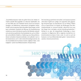 6. Evaluation




„Social-Media-Evaluation bietet die große Chance des direkten Er-      Die Entwicklung spezifischer Kennzahlen und Evaluationssysteme
mittelns aktueller Meinungsbilder von relevanten Stakeholdern, die     steht diesen Ergebnissen zufolge und ungeachtet vieler gegentei-
im Social Web aktiv sind. Außerdem können durch die Evaluation         liger Versprechungen von Dienstleistern erst am Anfang. Vielfach
Strategien und Maßnahmen zielorientierter durchgeführt werden.         wird nur experimentiert. Ein Experte, der PR-Manager eines Wirt-
Hürden sind auf operativer Ebene die großen Datenmengen und die        schaftsverbandes ist, resümiert deshalb: „Manchmal muss man
kaum vorhandenen Standards der Messung. Die Standardisierung           den Dingen ihren Lauf geben und die Entwicklung beobachten.“
scheitert aus meiner Sicht derzeit sowohl an der fehlenden verbands-   Wichtig ist es aber, die übergreifende Problemlage zu lösen:
und unternehmenspolitischen Durchsetzbarkeit als auch am fehlen-       „Evaluation im Allgemeinen fällt im täglichen Geschäft der Un-
den wirtschaftlichen Modell zur Etablierung eines Messverfahrens.      ternehmenskommunikation hinten runter. So wird es auch der
Derzeit vorhandene Evaluationsmethoden sind außerdem noch re-          Evaluation von Social-Media-Aktivitäten gehen.“ (Unternehmens-
lativ kostenintensiv und in vielen Unternehmen/Organisationen, die     sprecher, Industrieunternehmen)
ihre Social-Media-Kommunikation kürzlich aufgebaut haben, nicht
budgetiert.“ (Leiter Social-Media-Evaluation, Analyseinstitut)




38
 