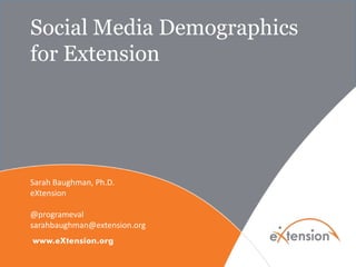 Social Media Demographics
for Extension
Sarah Baughman, Ph.D.
eXtension
@programeval
sarahbaughman@extension.org
 