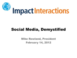 Social Media, Demystified

    Mike Rowland, President
       February 14, 2012
 