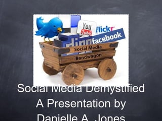 Social Media Demystified A Presentation by Danielle A. Jones 