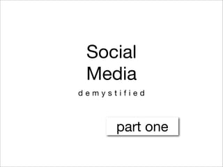 Social
 Media
demystified



      part one
 