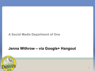 A Social Media Department of One



Jenna Withrow – via Google+ Hangout




                                      1
 