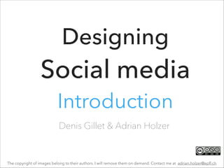 Designing

Social media
Introduction
Denis Gillet & Adrian Holzer

The copyright of images belong to their authors. I will remove them on demand. Contact me at adrian.holzer@epﬂ.ch

 