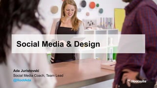 Social Media & Design
Ada Juristovski
Social Media Coach, Team Lead
@HootAda
 