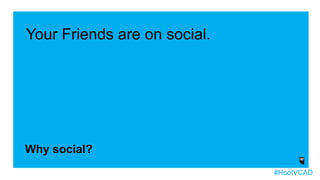 Your Friends are on social.
Why social?
#HootVCAD
 