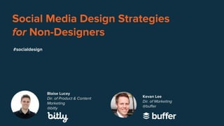 Social Media Design Strategies
for Non-Designers
Blaise Lucey
Dir. of Product & Content
Marketing
@bitly
#socialdesign
Kevan Lee
Dir. of Marketing
@buffer
 