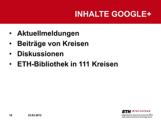 INHALTE GOOGLE+

•    Aktuellmeldungen
•    Beiträge von Kreisen
•    Diskussionen
•    ETH-Bibliothek in 111 Kreisen




18      23.03.2012                   18
 