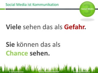 Social Media ist Kommunikation
Viele sehen das als Gefahr.
Sie können das als
Chance sehen.
© Gerhard Heinrich SOCIAL MEDIA WORKSHOP © Andreas Hafenscher
 