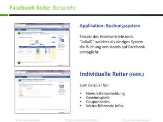 Individuelle Reiter (FBML)
zum Beispiel für:
• Newsletteranmeldung
• Gewinnspiele
• Couponcodes
• Weiterführende Infos
Applikation: Buchungssystem
Einsatz des Hotelvertriebstools
“Julia©” welches als einziges System
die Buchung von Hotels auf Facebook
ermöglicht.
Facebook-Seite: Beispiele
© Gerhard Heinrich SOCIAL MEDIA WORKSHOP © Andreas Hafenscher
 