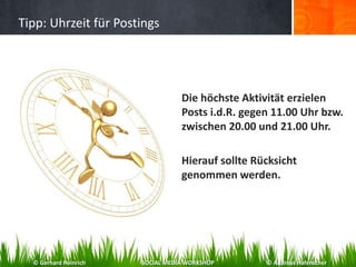 Tipp: Uhrzeit für Postings
Die höchste Aktivität erzielen
Posts i.d.R. gegen 11.00 Uhr bzw.
zwischen 20.00 und 21.00 Uhr.
Hierauf sollte Rücksicht
genommen werden.
© Gerhard Heinrich SOCIAL MEDIA WORKSHOP © Andreas Hafenscher
 