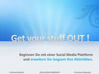 Beginnen Sie mit einer Social Media Plattform
und erweitern Sie langsam Ihre Aktivitäten.
© Gerhard Heinrich SOCIAL MEDIA WORKSHOP © Andreas Hafenscher
 