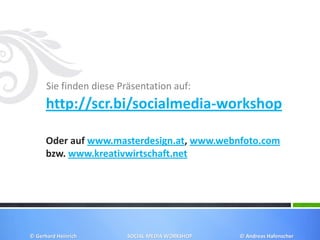 Sie finden diese Präsentation auf:
http://scr.bi/socialmedia-workshop
Oder auf www.masterdesign.at, www.webnfoto.com
bzw. www.kreativwirtschaft.net
© Gerhard Heinrich SOCIAL MEDIA WORKSHOP © Andreas Hafenscher
 