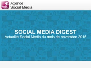 SOCIAL MEDIA DIGEST
Actualité Social Media du mois de novembre 2015
 