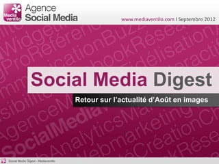 www.mediaventilo.com I Septembre 2012




                Social Media Digest
                                     Retour sur l’actualité d’Août en images




Social Media Digest - Mediaventilo
 