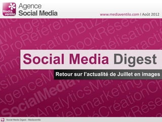 www.mediaventilo.com I Août 2012




                Social Media Digest
                                     Retour sur l’actualité de Juillet en images




Social Media Digest - Mediaventilo
 