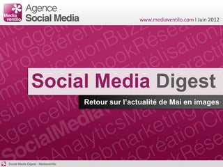 www.mediaventilo.com I Juin 2012




                Social Media Digest
                                     Retour sur l’actualité de Mai en images




Social Media Digest - Mediaventilo
 